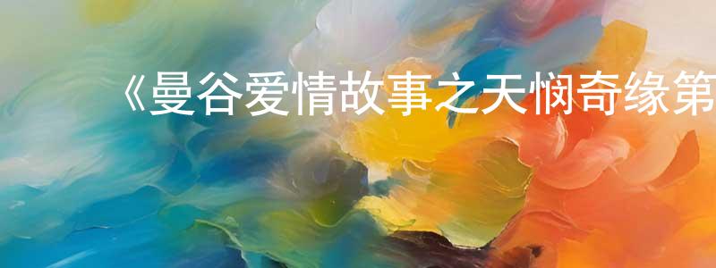 陈家昆发布《曼谷爱情故事之天悯奇缘第一季》迅雷下载/在线观看-都市情感-美剧天堂
